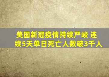 美国新冠疫情持续严峻 连续5天单日死亡人数破3千人